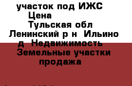 участок под ИЖС › Цена ­ 1 000 000 - Тульская обл., Ленинский р-н, Ильино д. Недвижимость » Земельные участки продажа   